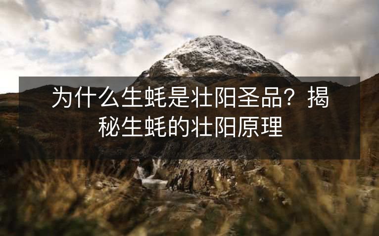 为什么生蚝是壮阳圣品？揭秘生蚝的壮阳原理